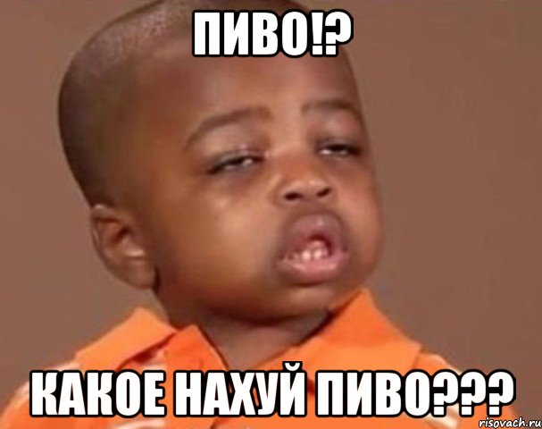 пиво!? какое нахуй пиво???, Мем  Какой пацан (негритенок)