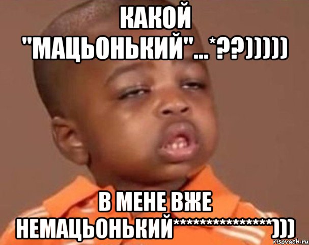 какой "мацьонький"...*??))))) в мене вже немацьонький***************))), Мем  Какой пацан (негритенок)