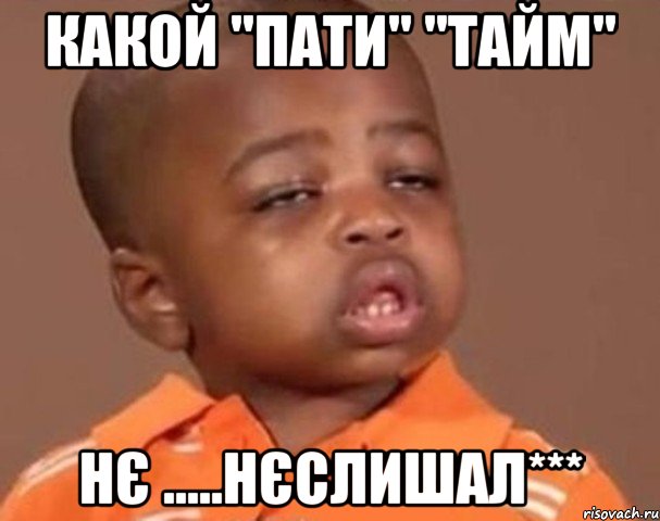какой "пати" "тайм" нє .....нєслишал***, Мем  Какой пацан (негритенок)