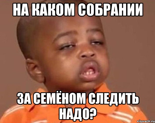 на каком собрании за семёном следить надо?, Мем  Какой пацан (негритенок)