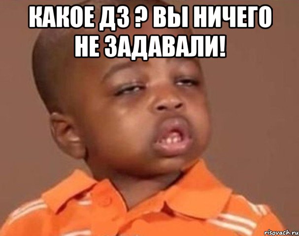 какое дз ? вы ничего не задавали! , Мем  Какой пацан (негритенок)
