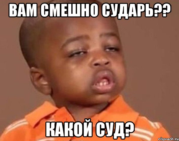 вам смешно сударь?? какой суд?, Мем  Какой пацан (негритенок)