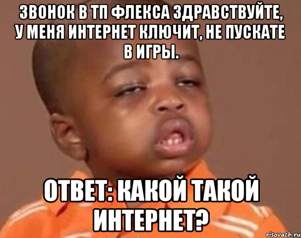 звонок в тп флекса здравствуйте, у меня интернет ключит, не пускате в игры. ответ: какой такой интернет?, Мем  Какой пацан (негритенок)
