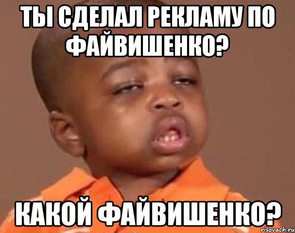 ты сделал рекламу по файвишенко? какой файвишенко?, Мем  Какой пацан (негритенок)