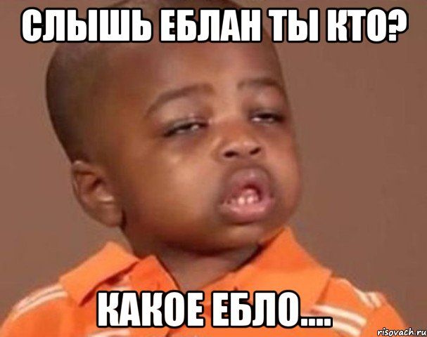 слышь еблан ты кто? какое ебло...., Мем  Какой пацан (негритенок)