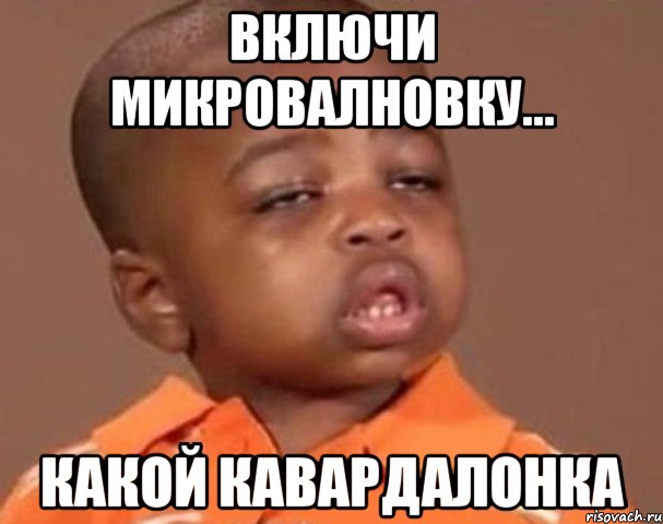 включи микровалновку... какой кавардалонка, Мем  Какой пацан (негритенок)