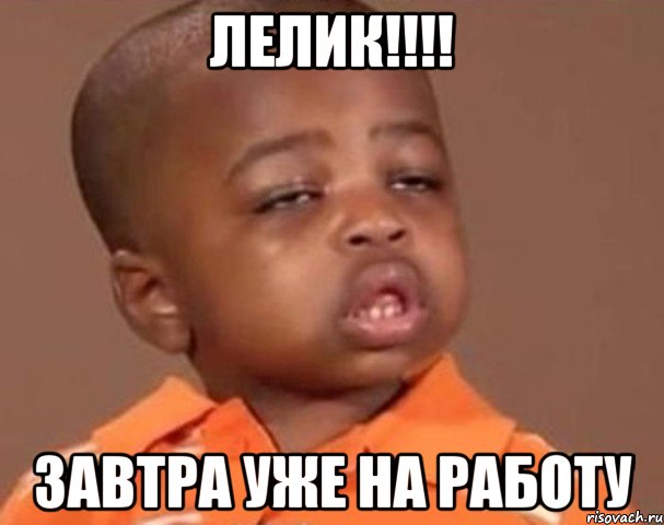 лелик!!! завтра уже на работу, Мем  Какой пацан (негритенок)