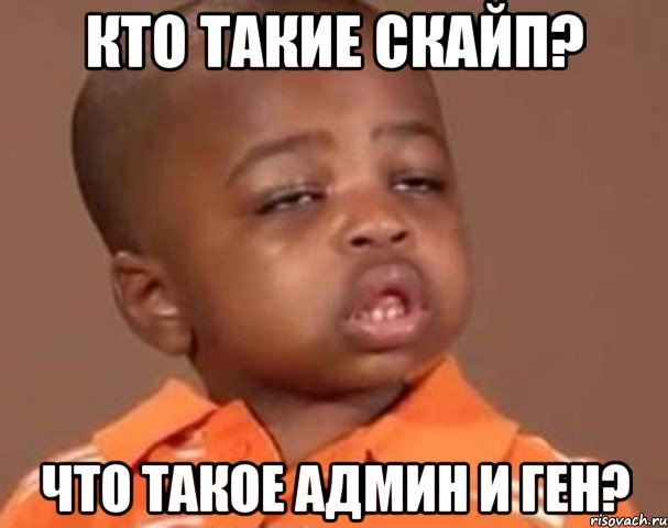 кто такие скайп? что такое админ и ген?, Мем  Какой пацан (негритенок)