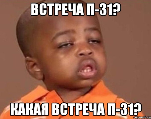 встреча п-31? какая встреча п-31?, Мем  Какой пацан (негритенок)