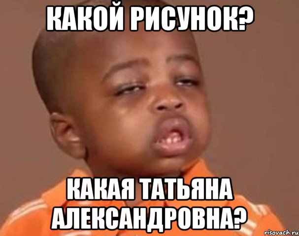 какой рисунок? какая татьяна александровна?, Мем  Какой пацан (негритенок)