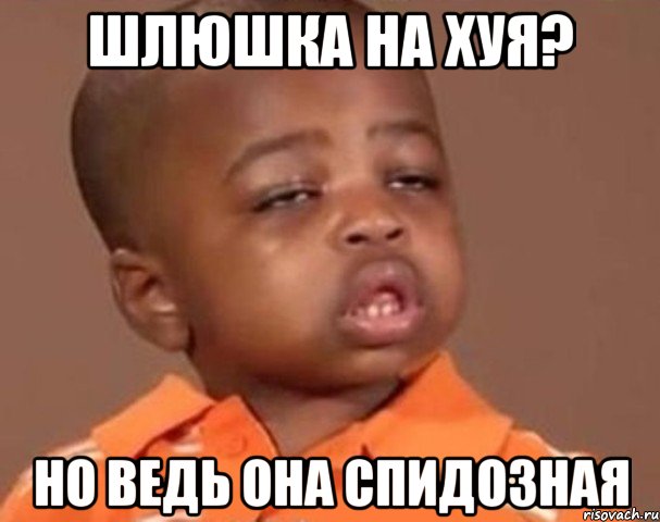 шлюшка на хуя? но ведь она спидозная, Мем  Какой пацан (негритенок)