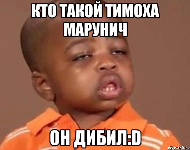 кто такой тимоха марунич он дибил:d, Мем  Какой пацан (негритенок)