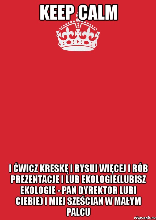 keep calm i ćwicz kreskę i rysuj więcej i rób prezentacje i lub ekologie(lubisz ekologie - pan dyrektor lubi ciebie) i miej sześcian w małym palcu, Комикс Keep Calm 3