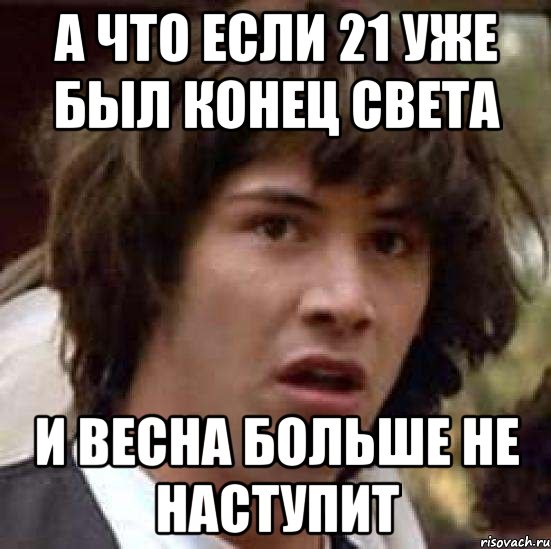 а что если 21 уже был конец света и весна больше не наступит, Мем А что если (Киану Ривз)