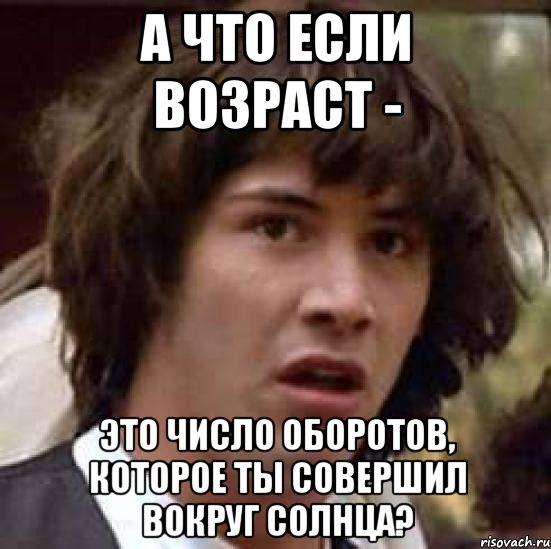 а что если возраст - это число оборотов, которое ты совершил вокруг солнца?, Мем А что если (Киану Ривз)