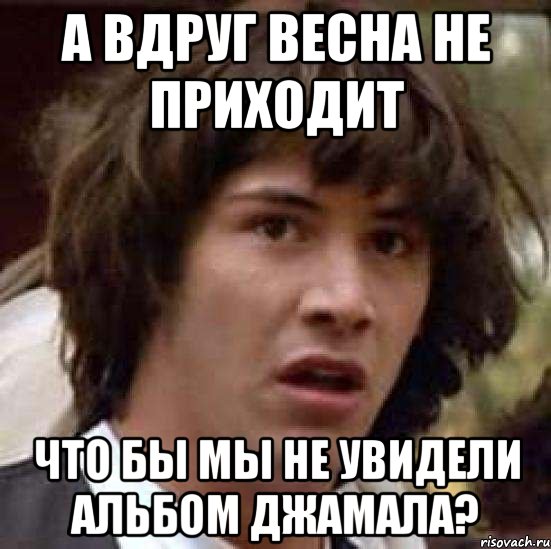 а вдруг весна не приходит что бы мы не увидели альбом джамала?, Мем А что если (Киану Ривз)