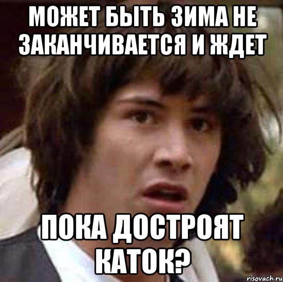 может быть зима не заканчивается и ждет пока достроят каток?, Мем А что если (Киану Ривз)