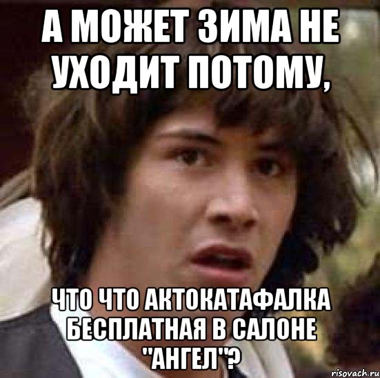 а может зима не уходит потому, что что актокатафалка бесплатная в салоне "ангел"?, Мем А что если (Киану Ривз)