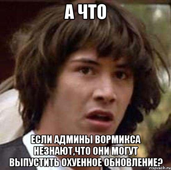 а что если админы вормикса незнают,что они могут выпустить охуенное обновление?, Мем А что если (Киану Ривз)