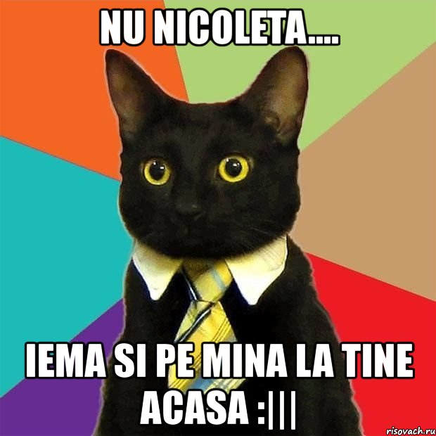 nu nicoleta.... iema si pe mina la tine acasa :|||