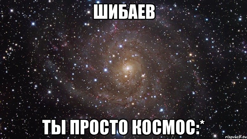 шибаев ты просто космос:*, Мем  Космос (офигенно)