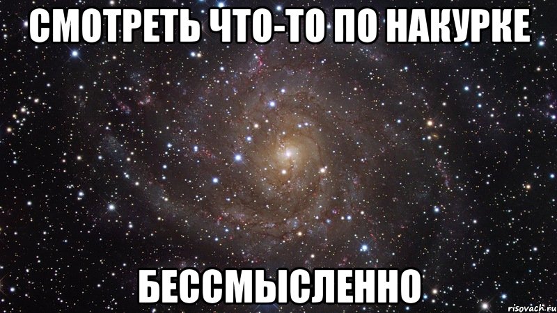 смотреть что-то по накурке бессмысленно, Мем  Космос (офигенно)