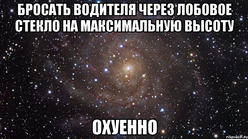 бросать водителя через лобовое стекло на максимальную высоту охуенно, Мем  Космос (офигенно)