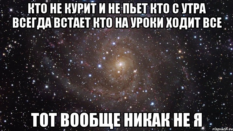 кто не курит и не пьет кто с утра всегда встает кто на уроки ходит все тот вообще никак не я, Мем  Космос (офигенно)