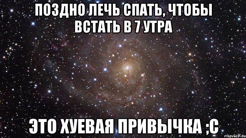 поздно лечь спать, чтобы встать в 7 утра это хуевая привычка ;c, Мем  Космос (офигенно)