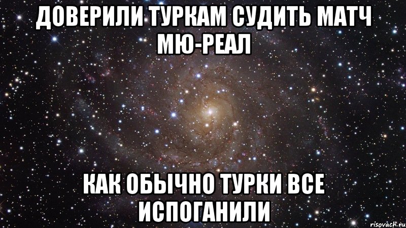 доверили туркам судить матч мю-реал как обычно турки все испоганили, Мем  Космос (офигенно)