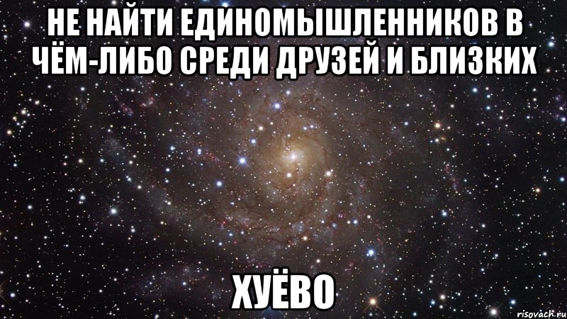 не найти единомышленников в чём-либо среди друзей и близких хуёво, Мем  Космос (офигенно)