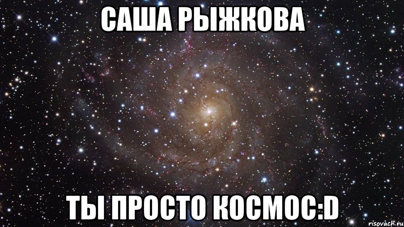 саша рыжкова ты просто космос:d, Мем  Космос (офигенно)