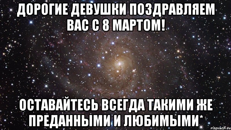 дорогие девушки поздравляем вас с 8 мартом! оставайтесь всегда такими же преданными и любимыми*, Мем  Космос (офигенно)