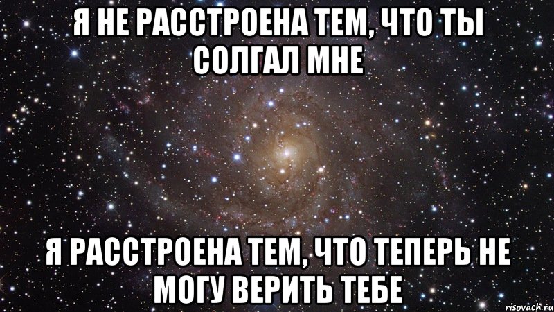 я не расстроена тем, что ты солгал мне я расстроена тем, что теперь не могу верить тебе, Мем  Космос (офигенно)