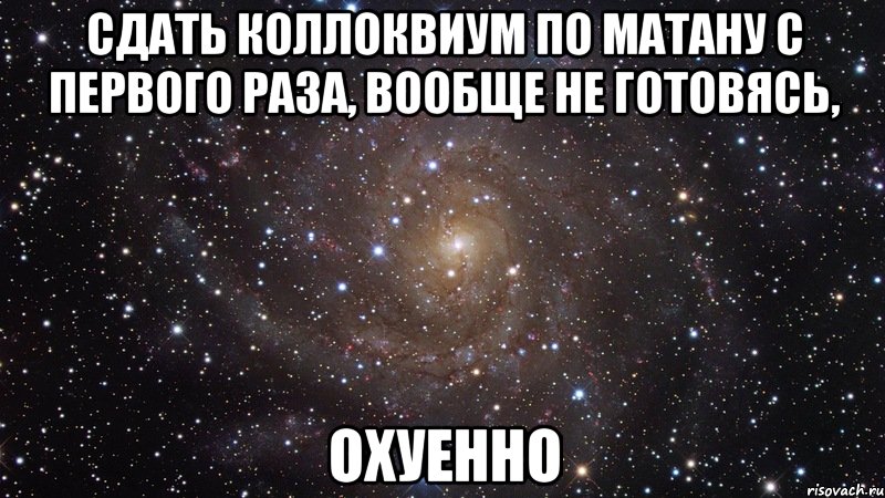 сдать коллоквиум по матану с первого раза, вообще не готовясь, охуенно, Мем  Космос (офигенно)