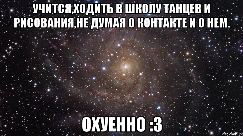 учится,ходить в школу танцев и рисования,не думая о контакте и о нем. охуенно :3, Мем  Космос (офигенно)