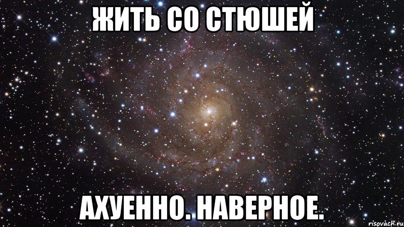 жить со стюшей ахуенно. наверное., Мем  Космос (офигенно)