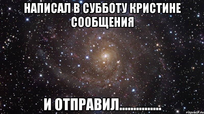 написал в субботу кристине сообщения и отправил..............., Мем  Космос (офигенно)