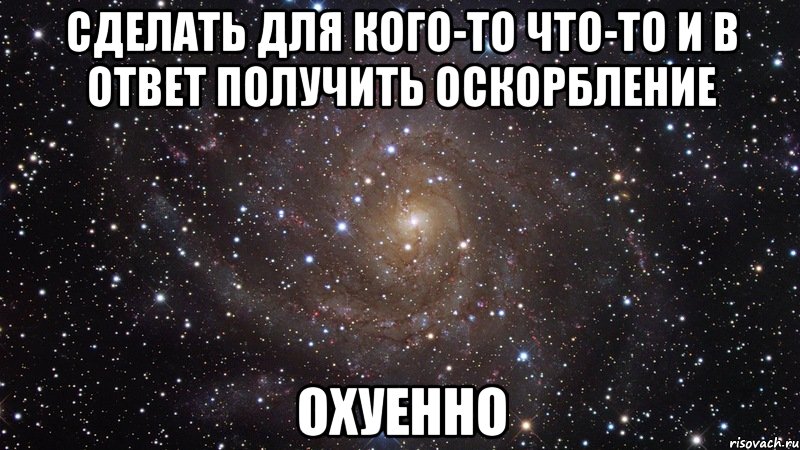 сделать для кого-то что-то и в ответ получить оскорбление охуенно, Мем  Космос (офигенно)