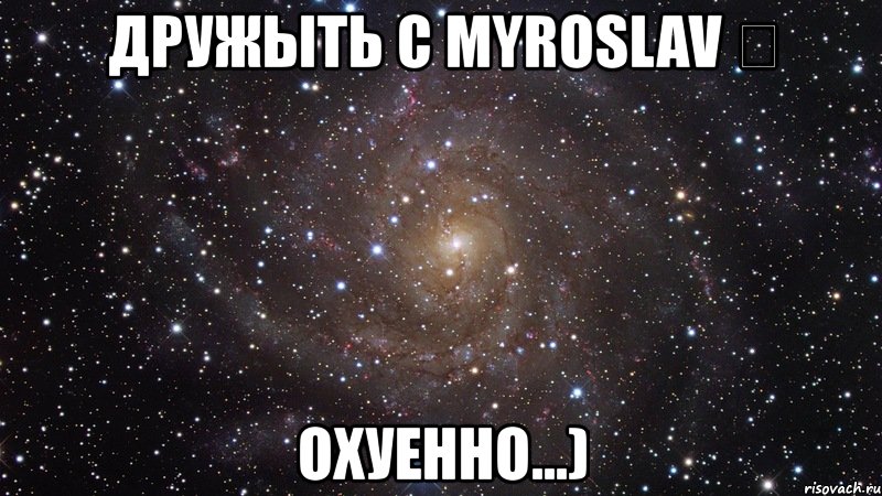 дружыть с myroslav ツ охуенно...), Мем  Космос (офигенно)