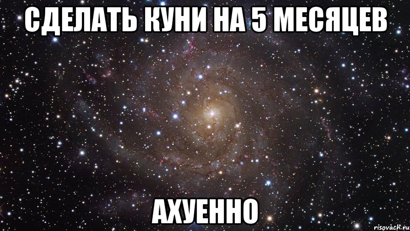 сделать куни на 5 месяцев ахуенно, Мем  Космос (офигенно)