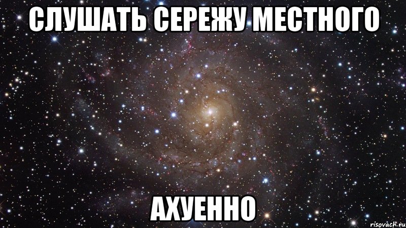 слушать сережу местного ахуенно, Мем  Космос (офигенно)