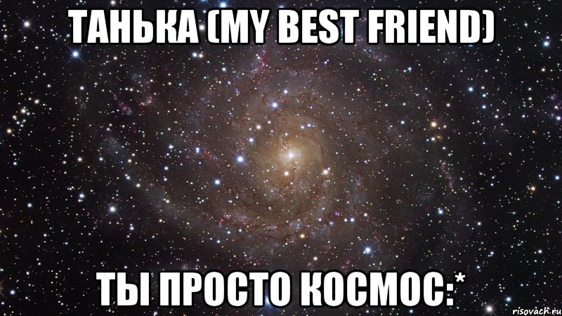 танька (my best friend) ты просто космос:*, Мем  Космос (офигенно)