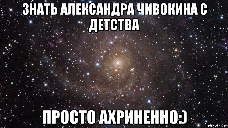 знать александра чивокина с детства просто ахриненно:), Мем  Космос (офигенно)