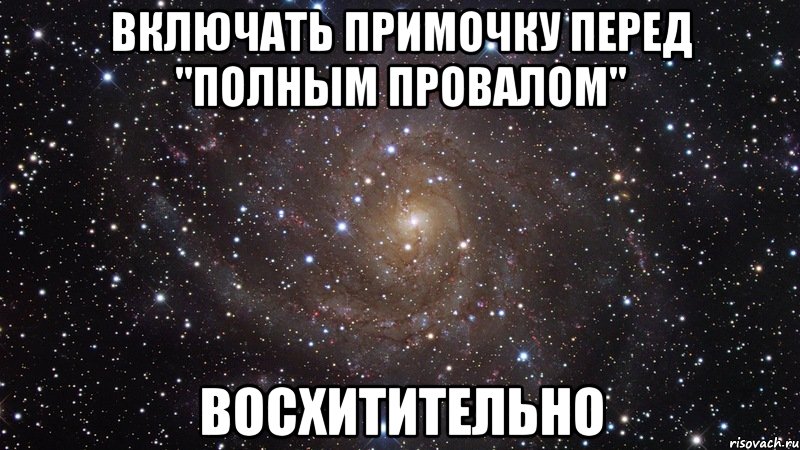 включать примочку перед "полным провалом" восхитительно, Мем  Космос (офигенно)