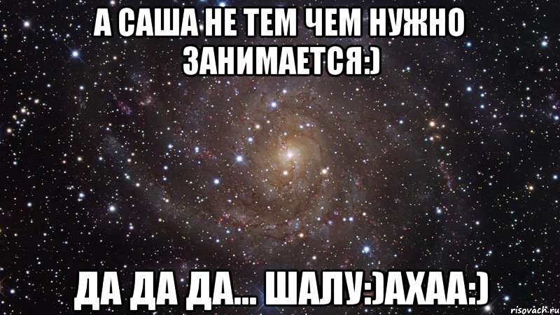 а саша не тем чем нужно занимается:) да да да... шалу:)ахаа:), Мем  Космос (офигенно)