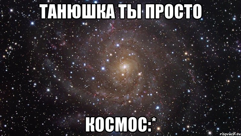 танюшка ты просто космос:*, Мем  Космос (офигенно)