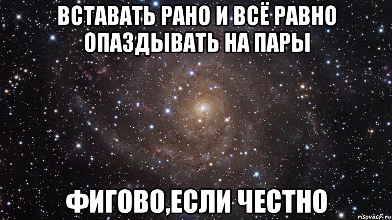 вставать рано и всё равно опаздывать на пары фигово,если честно, Мем  Космос (офигенно)