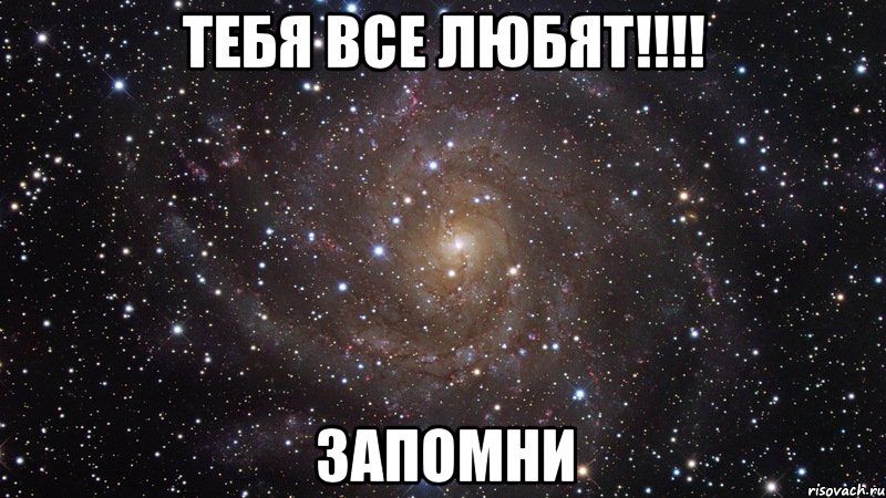 тебя все любят!!! запомни, Мем  Космос (офигенно)