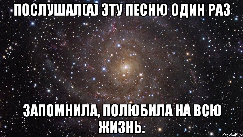 послушал(а) эту песню один раз запомнила, полюбила на всю жизнь., Мем  Космос (офигенно)